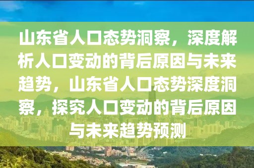 山東省人口態(tài)勢洞察，深度解析人口變動(dòng)的背后原因與未來趨勢，山東省人口態(tài)勢深度洞察，探究人口變動(dòng)的背后原因與未來趨勢預(yù)測