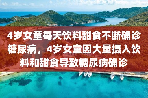 4歲女童每天飲料甜食不斷確診糖尿病，4歲女童因大量攝入飲料和甜食導(dǎo)致糖尿病確診