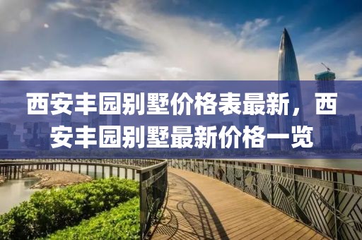 西安豐園別墅價(jià)格表最新，西安豐園別墅最新價(jià)格一覽