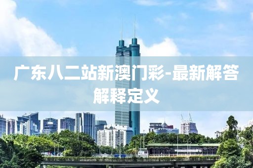 廣東八二站新澳門(mén)彩-最新解答解釋定義