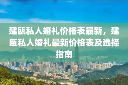 建甌私人婚禮價(jià)格表最新，建甌私人婚禮最新價(jià)格表及選擇指南