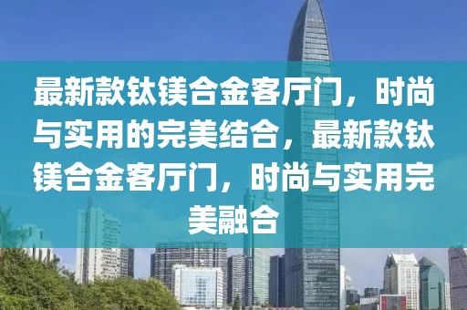 最新款鈦鎂合金客廳門，時(shí)尚與實(shí)用的完美結(jié)合，最新款鈦鎂合金客廳門，時(shí)尚與實(shí)用完美融合