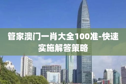 管家澳門一肖大全100準(zhǔn)-快速實施解答策略