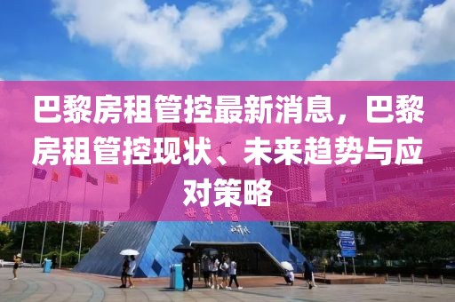 巴黎房租管控最新消息，巴黎房租管控現(xiàn)狀、未來趨勢(shì)與應(yīng)對(duì)策略
