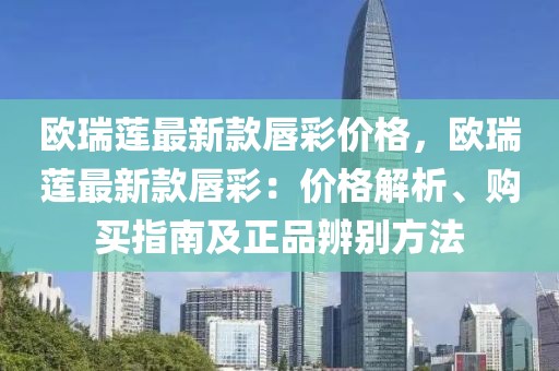 歐瑞蓮最新款唇彩價格，歐瑞蓮最新款唇彩：價格解析、購買指南及正品辨別方法