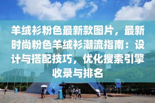 羊絨衫粉色最新款圖片，最新時尚粉色羊絨衫潮流指南：設計與搭配技巧，優(yōu)化搜索引擎收錄與排名