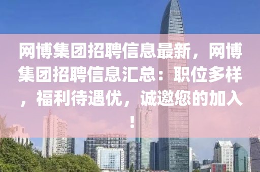 網(wǎng)博集團(tuán)招聘信息最新，網(wǎng)博集團(tuán)招聘信息匯總：職位多樣，福利待遇優(yōu)，誠邀您的加入！