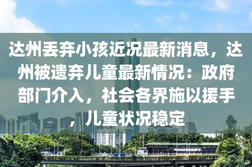 達(dá)州丟棄小孩近況最新消息，達(dá)州被遺棄兒童最新情況：政府部門(mén)介入，社會(huì)各界施以援手，兒童狀況穩(wěn)定