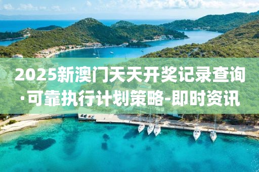 2025新澳門天天開獎(jiǎng)記錄查詢·可靠執(zhí)行計(jì)劃策略-即時(shí)資訊