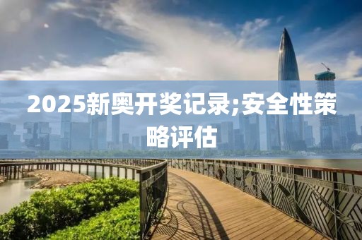 2025新奧開獎(jiǎng)記錄;安全性策略評(píng)估