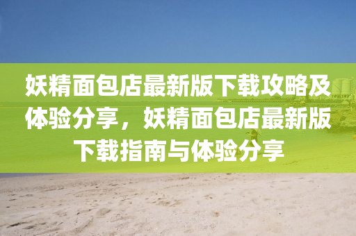 妖精面包店最新版下載攻略及體驗(yàn)分享，妖精面包店最新版下載指南與體驗(yàn)分享
