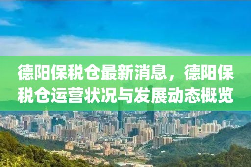 德陽保稅倉最新消息，德陽保稅倉運(yùn)營狀況與發(fā)展動(dòng)態(tài)概覽
