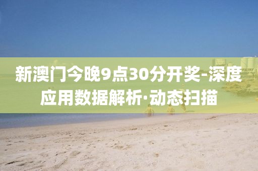 新澳門今晚9點(diǎn)30分開獎(jiǎng)-深度應(yīng)用數(shù)據(jù)解析·動(dòng)態(tài)掃描