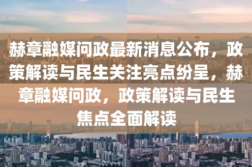 赫章融媒問(wèn)政最新消息公布，政策解讀與民生關(guān)注亮點(diǎn)紛呈，赫章融媒問(wèn)政，政策解讀與民生焦點(diǎn)全面解讀