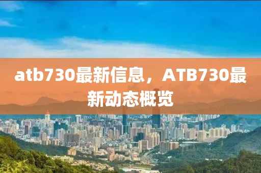 atb730最新信息，ATB730最新動(dòng)態(tài)概覽