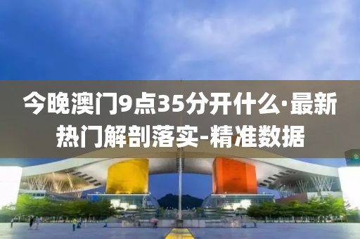 今晚澳門9點35分開什么·最新熱門解剖落實-精準數(shù)據(jù)