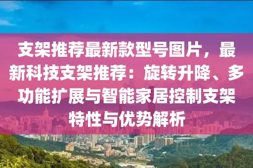 支架推薦最新款型號圖片，最新科技支架推薦：旋轉(zhuǎn)升降、多功能擴展與智能家居控制支架特性與優(yōu)勢解析