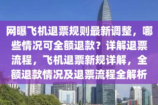 網(wǎng)曝飛機退票規(guī)則最新調整，哪些情況可全額退款？詳解退票流程，飛機退票新規(guī)詳解，全額退款情況及退票流程全解析